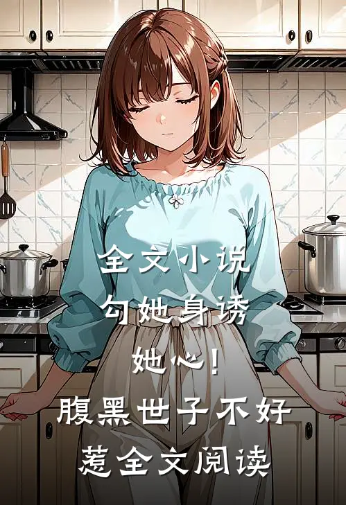 全文小说勾她身诱她心!腹黑世子不好惹全文阅读