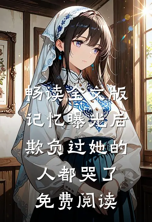 畅读全文版记忆曝光后,欺负过她的人都哭了免费阅读