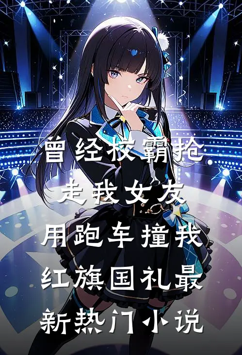 曾经校霸抢走我女友，用跑车撞我红旗国礼最新热门小说
