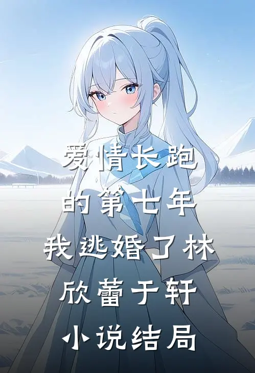 爱情长跑的第七年，我逃婚了林欣蕾于轩小说结局