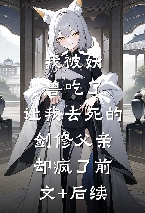 我被妖兽吃了，让我去死的剑修父亲却疯了前文+后续