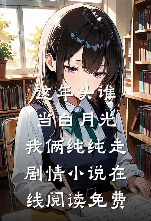 这年头谁当白月光，我俩纯纯走剧情小说在线阅读免费