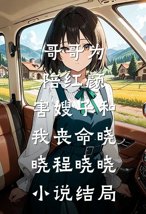 哥哥为陪红颜，害嫂子和我丧命晓晓程晓晓小说结局