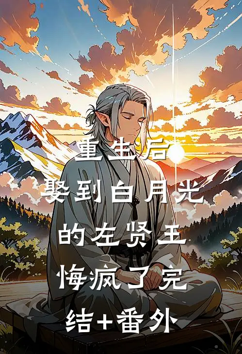 重生后，娶到白月光的左贤王悔疯了完结+番外