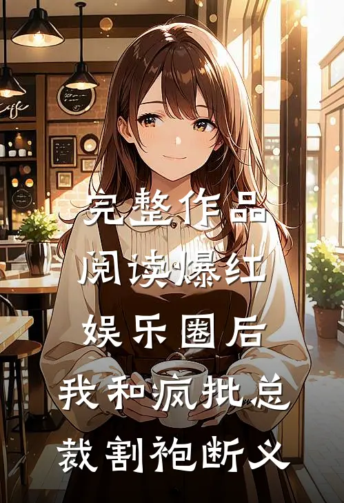 完整作品阅读爆红娱乐圈后，我和疯批总裁割袍断义