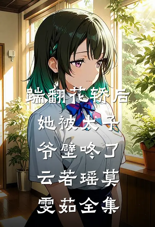 踹翻花轿后她被太子爷壁咚了云若瑶莫雯茹 全集