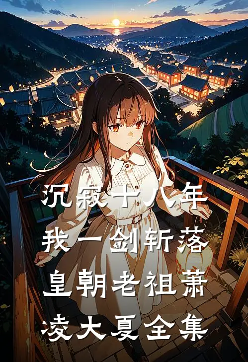 沉寂十八年，我一剑斩落皇朝老祖萧凌大夏 全集