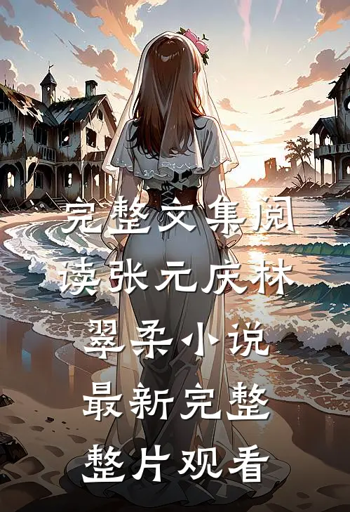 完整文集阅读张元庆林翠柔小说最新完整整片观看