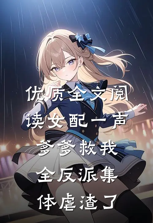 优质全文阅读女配一声爹爹救我，全反派集体虐渣了