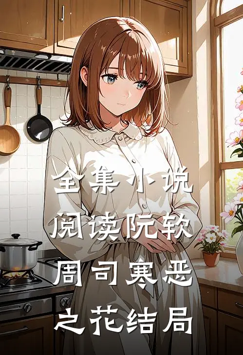 全集小说阅读阮软周司寒恶之花结局