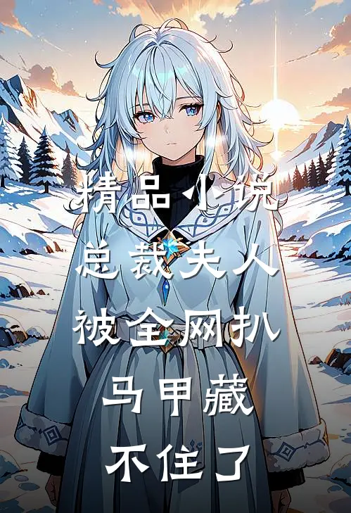精品小说总裁夫人被全网扒，马甲藏不住了