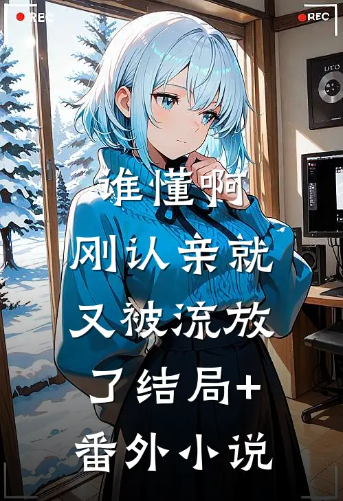 谁懂啊，刚认亲就又被流放了结局+番外小说