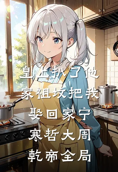 皇上扒了他家祖坟把我娶回家宁寒哲大周乾帝全局