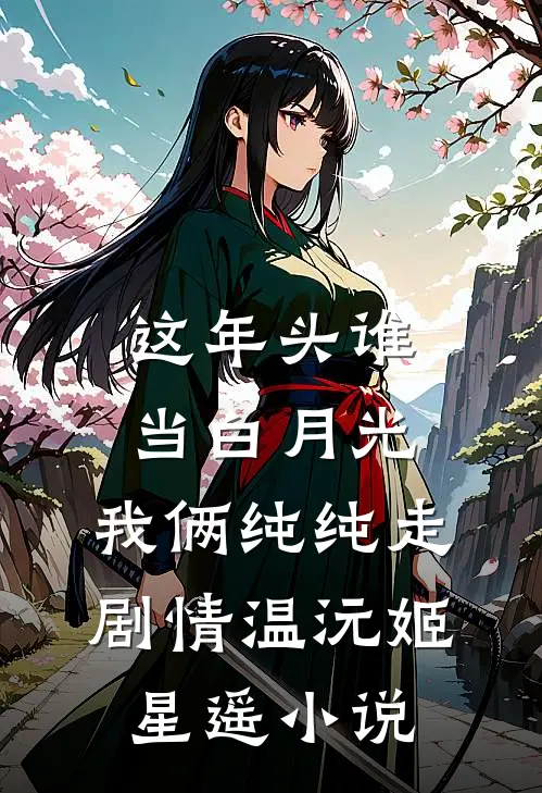 这年头谁当白月光，我俩纯纯走剧情温沅姬星遥小说