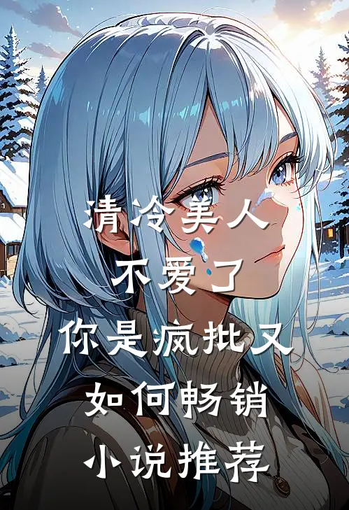 清冷美人不爱了，你是疯批又如何畅销小说推荐