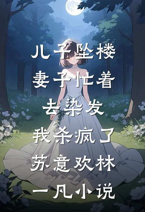 儿子坠楼妻子忙着去染发，我杀疯了苏意欢林一凡小说