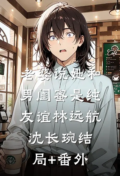 老婆说她和男闺蜜是纯友谊林远航沈长琬结局+番外