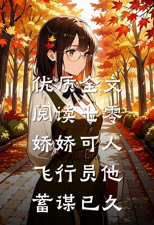 优质全文阅读七零娇娇可人，飞行员他蓄谋已久