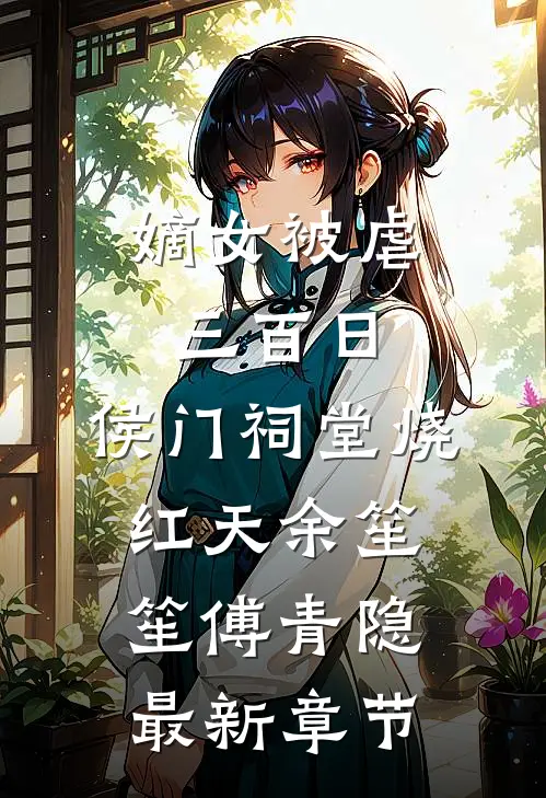 嫡女被虐三百日，侯门祠堂烧红天余笙笙傅青隐最新章节