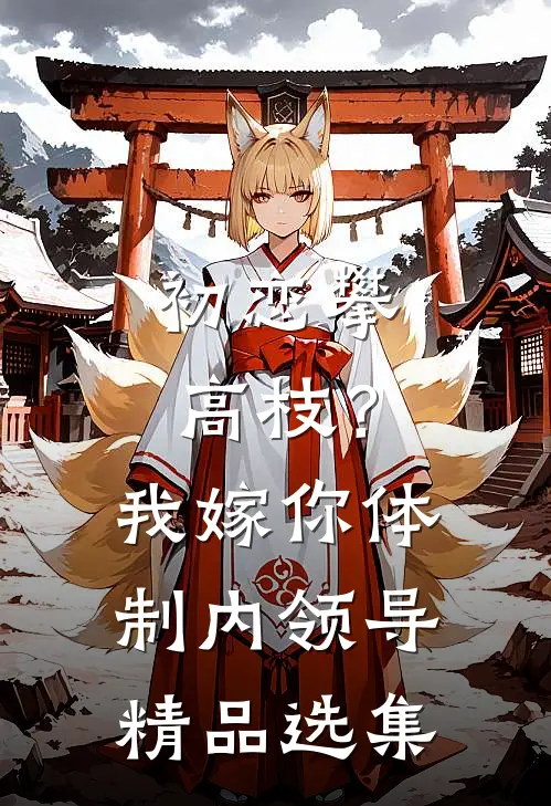 初恋攀高枝？我嫁你体制内领导精品选集