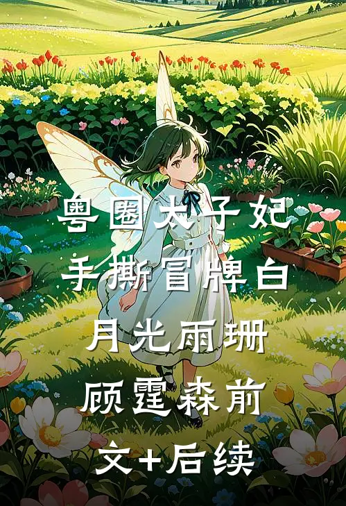 粤圈太子妃手撕冒牌白月光雨珊顾霆森前文+后续