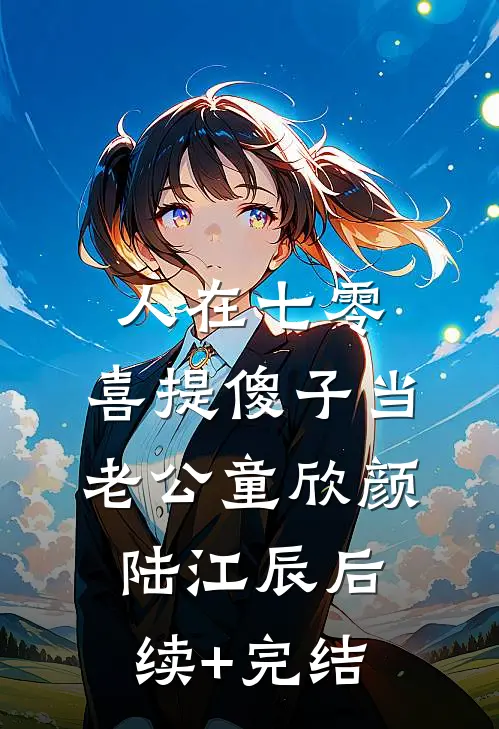 人在七零，喜提傻子当老公童欣颜陆江辰后续+完结