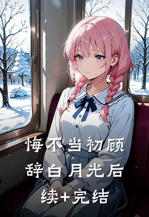 悔不当初顾辞白月光后续+完结
