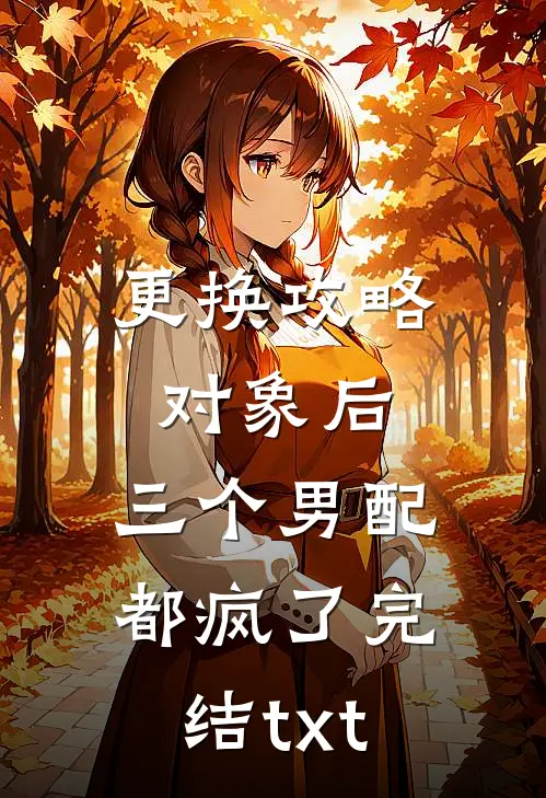 更换攻略对象后，三个男配都疯了完结txt