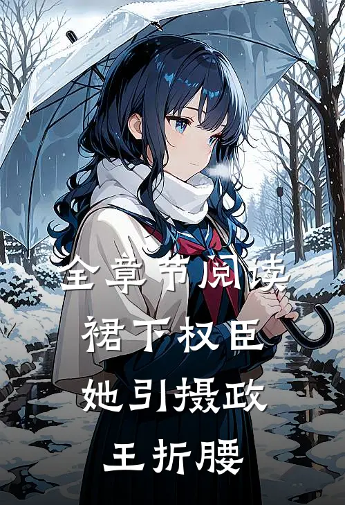 全章节阅读裙下权臣：她引摄政王折腰