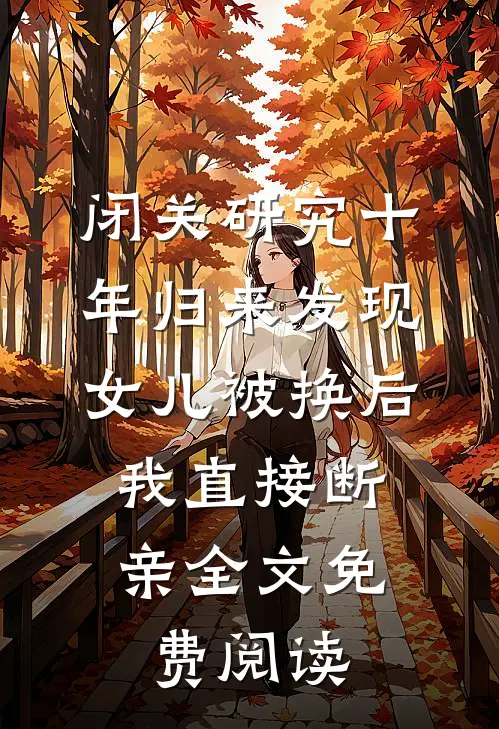 闭关研究十年归来发现女儿被换后，我直接断亲全文免费阅读