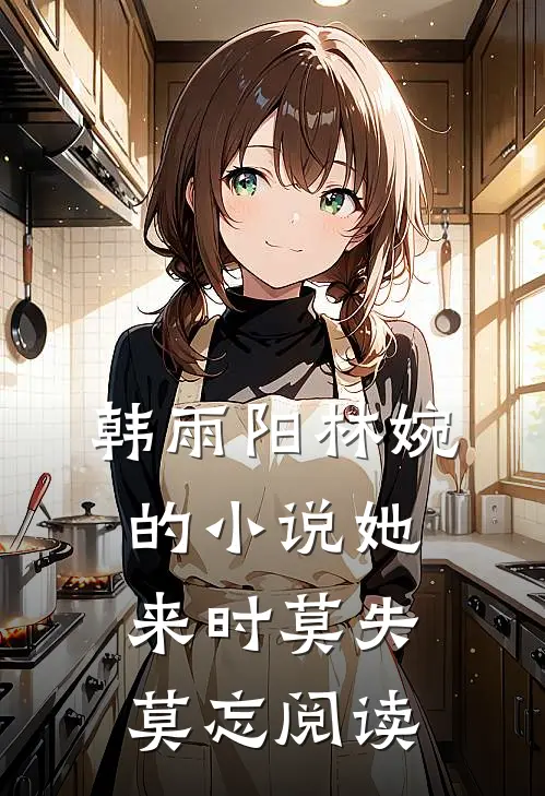 韩雨阳林婉的小说她来时莫失莫忘阅读