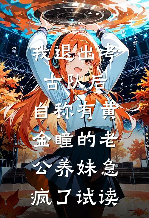 我退出考古队后，自称有黄金瞳的老公养妹急疯了试读
