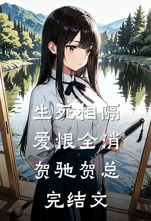 生死相隔，爱恨全消贺驰贺总完结文