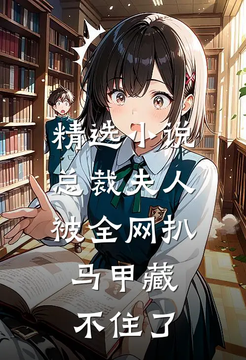 精选小说总裁夫人被全网扒,马甲藏不住了