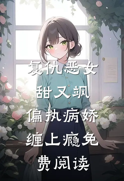 复仇恶女甜又飒，偏执病娇缠上瘾免费阅读