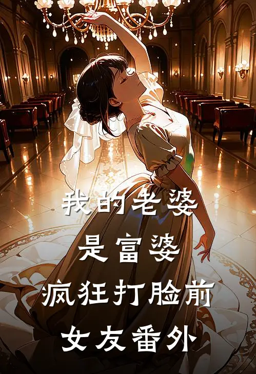我的老婆是富婆，疯狂打脸前女友 番外