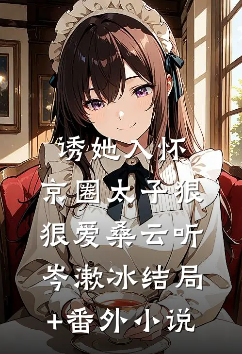 诱她入怀：京圈太子狠狠爱桑云听岑漱冰结局+番外小说