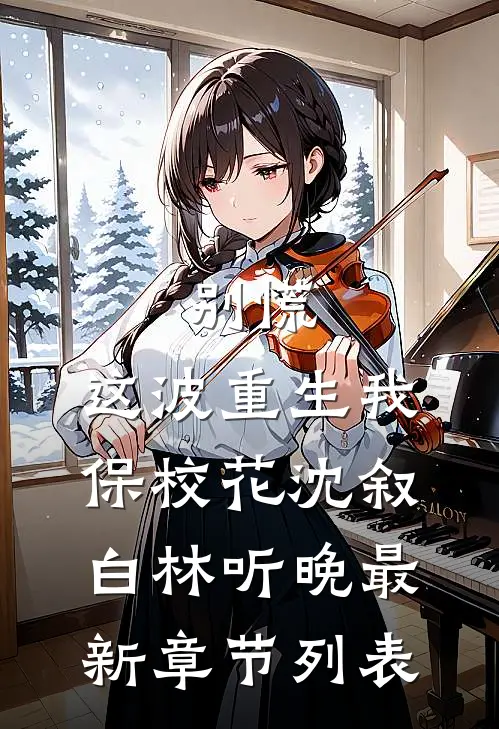 别慌，这波重生我保校花沈叙白林听晚最新章节列表