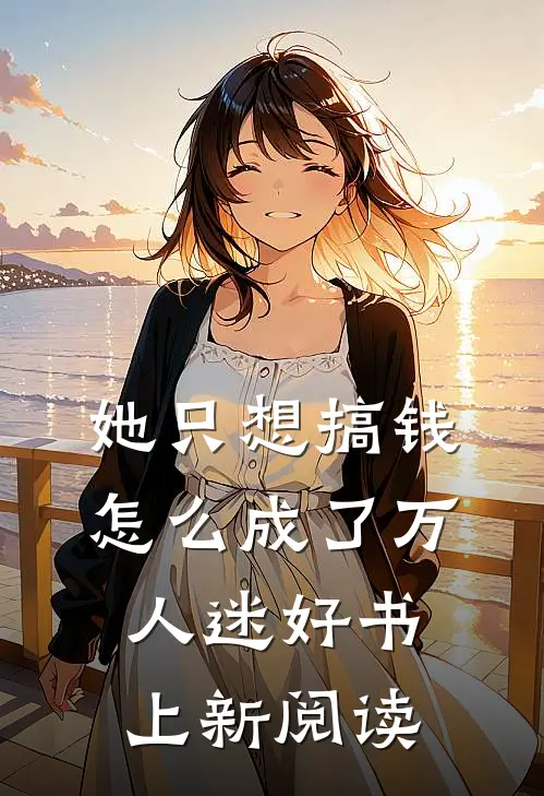 她只想搞钱怎么成了万人迷好书上新阅读