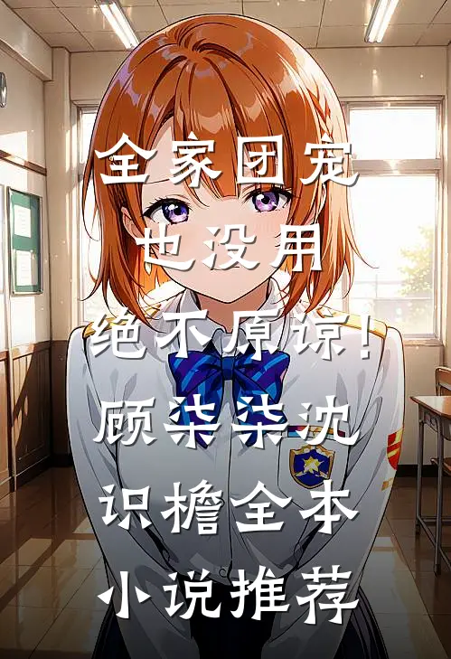 全家团宠也没用,绝不原谅!顾柒柒沈识檐全本小说推荐