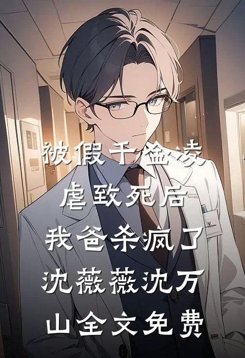 被假千金凌虐致死后，我爸杀疯了沈薇薇沈万山全文免费