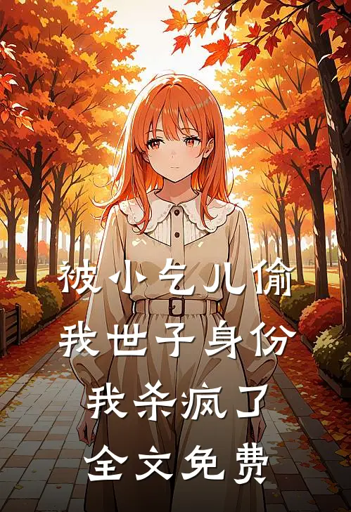 被小乞儿偷我世子身份，我杀疯了全文免费