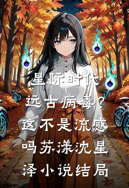 星际时代：远古病毒？这不是流感吗苏漾沈星泽小说结局