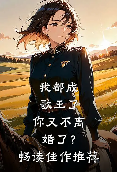 我都成歌王了，你又不离婚了？畅读佳作推荐