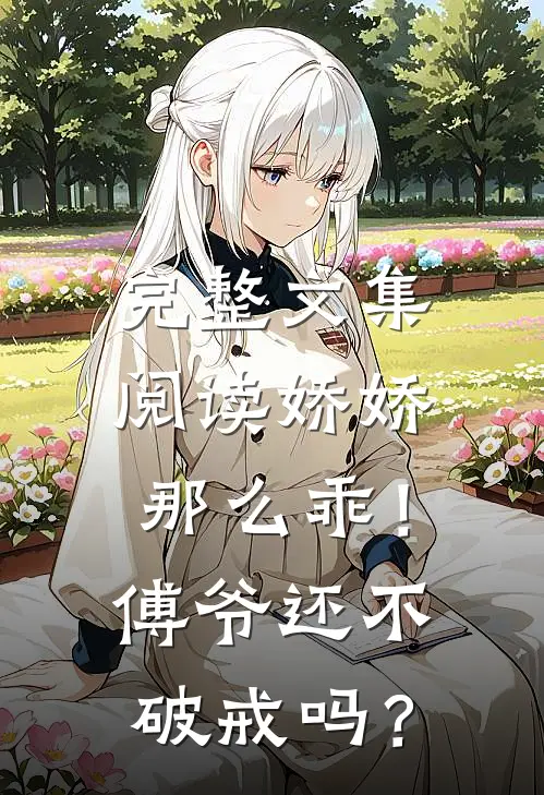 完整文集阅读娇娇那么乖！傅爷还不破戒吗？