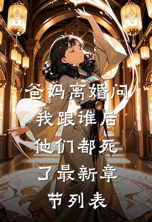爸妈离婚问我跟谁后，他们都死了最新章节列表