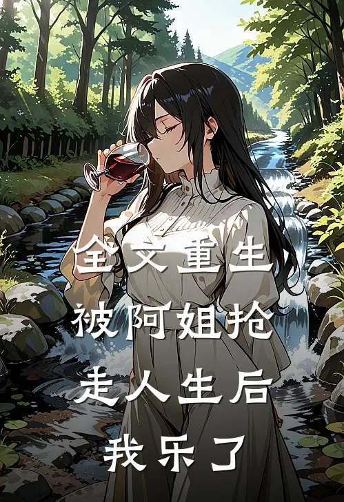 全文重生被阿姐抢走人生后，我乐了