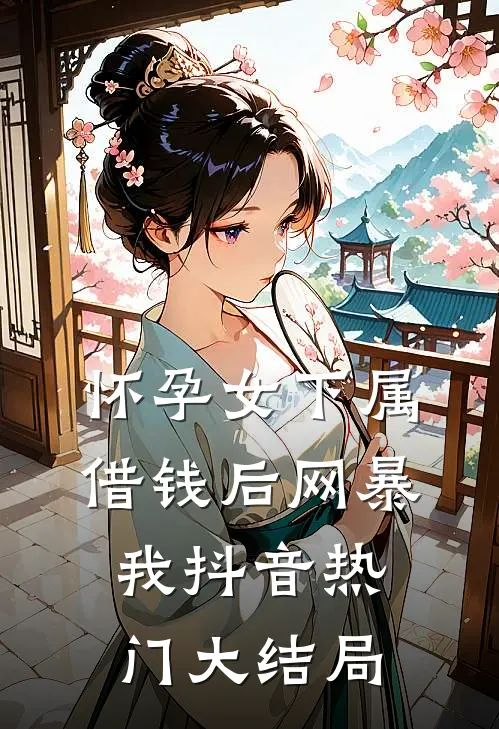 怀孕女下属借钱后网暴我抖音热门大结局
