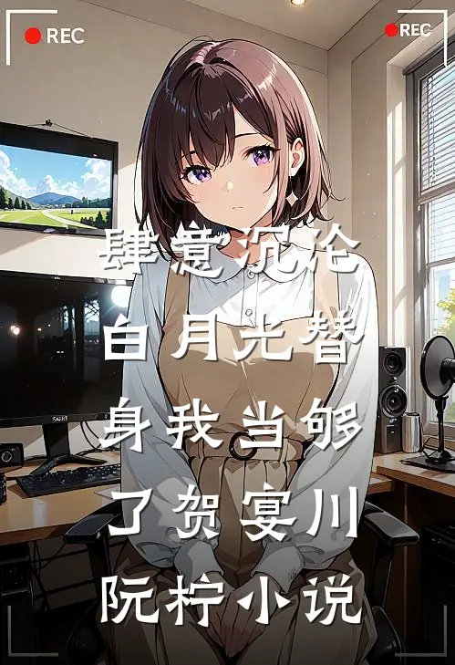 肆意沉沦，白月光替身我当够了贺宴川阮柠小说