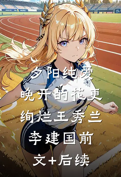 夕阳纯爱：晚开的花更绚烂王秀兰李建国前文+后续